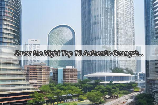 Savor the Night Top 10 Authentic Guangzhou Street Food Delicacies You Cant Miss